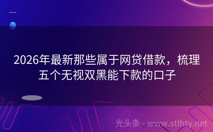 2026年最新那些属于网贷借款，梳理五个无视双黑能下款的口子