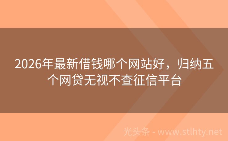 2026年最新借钱哪个网站好，归纳五个网贷无视不查征信平台