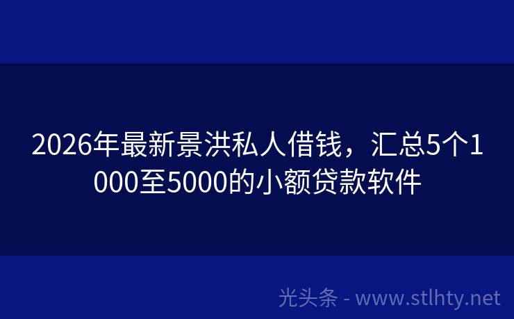 2026年最新景洪私人借钱，汇总5个1000至5000的小额贷款软件