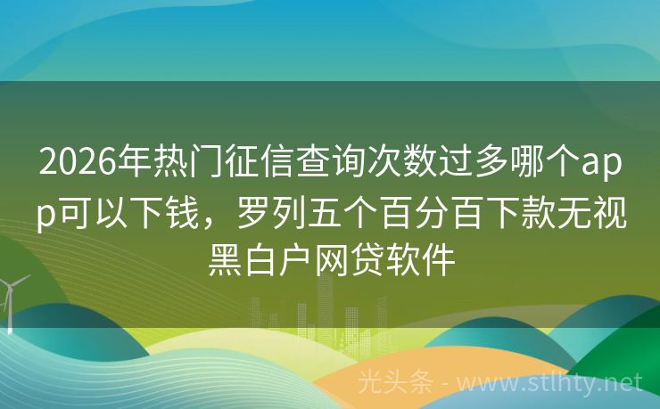 2026年热门征信查询次数过多哪个app可以下钱，罗列五个百分百下款无视黑白户网贷软件