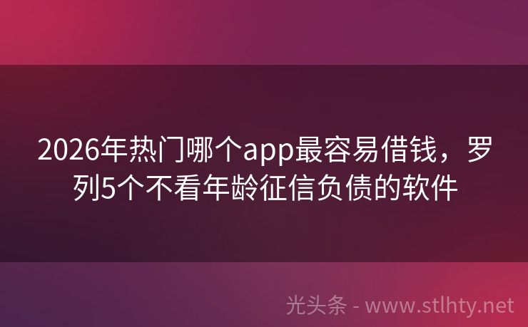 2026年热门哪个app最容易借钱，罗列5个不看年龄征信负债的软件