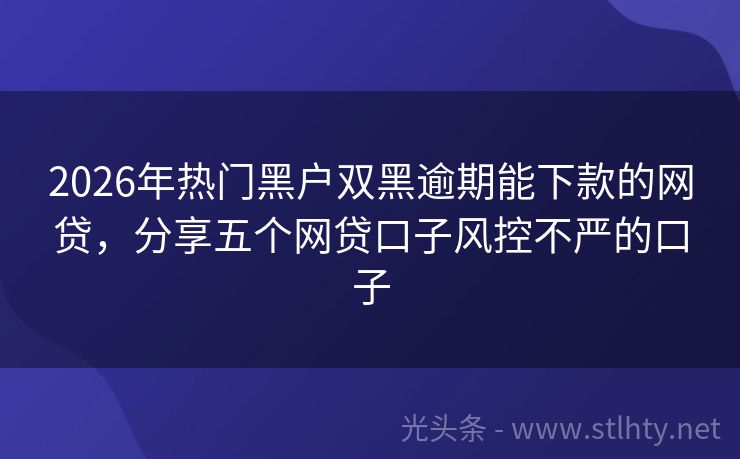 2026年热门黑户双黑逾期能下款的网贷，分享五个网贷口子风控不严的口子