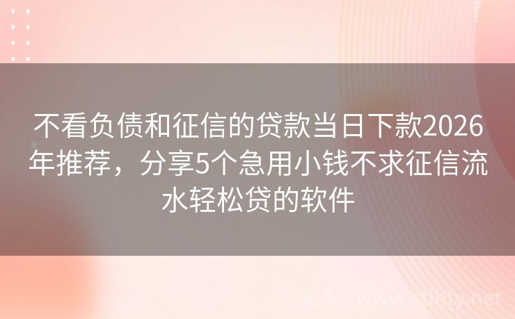 不看负债和征信的贷款当日下款2026年推荐，分享5个急用小钱不求征信流水轻松贷的软件