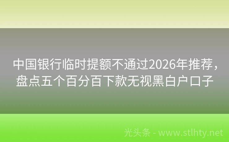 中国银行临时提额不通过2026年推荐，盘点五个百分百下款无视黑白户口子