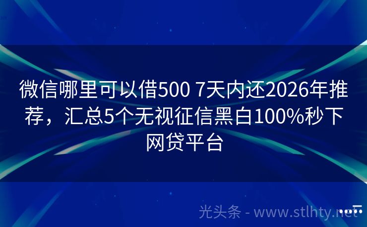 微信哪里可以借500 7天内还2026年推荐，汇总5个无视征信黑白100%秒下网贷平台