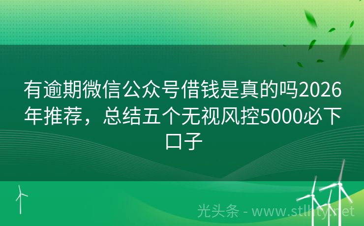 有逾期微信公众号借钱是真的吗2026年推荐，总结五个无视风控5000必下口子