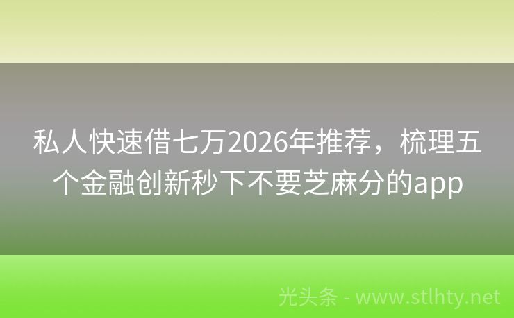 私人快速借七万2026年推荐，梳理五个金融创新秒下不要芝麻分的app