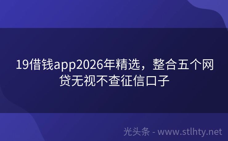19借钱app2026年精选，整合五个网贷无视不查征信口子