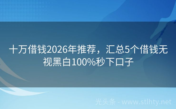 十万借钱2026年推荐，汇总5个借钱无视黑白100%秒下口子