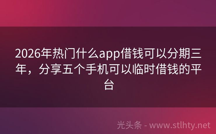 2026年热门什么app借钱可以分期三年，分享五个手机可以临时借钱的平台