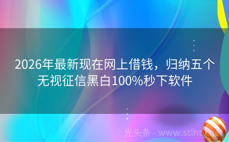 2026年最新现在网上借钱，归纳五个无视征信黑白100%秒下软件