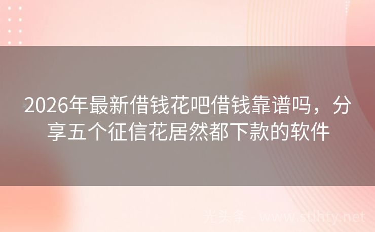 2026年最新借钱花吧借钱靠谱吗，分享五个征信花居然都下款的软件