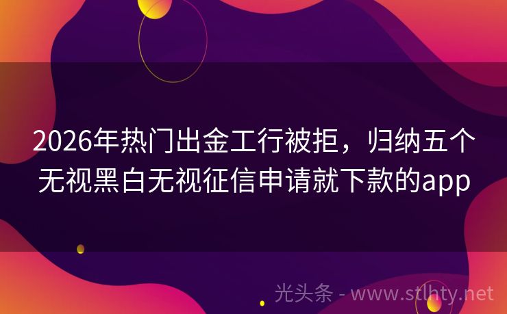 2026年热门出金工行被拒，归纳五个无视黑白无视征信申请就下款的app