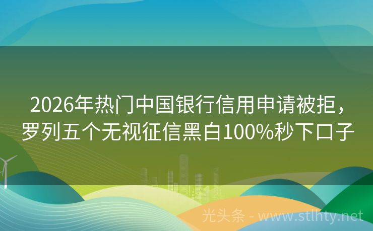 2026年热门中国银行信用申请被拒，罗列五个无视征信黑白100%秒下口子