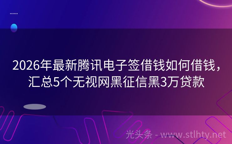 2026年最新腾讯电子签借钱如何借钱，汇总5个无视网黑征信黑3万贷款