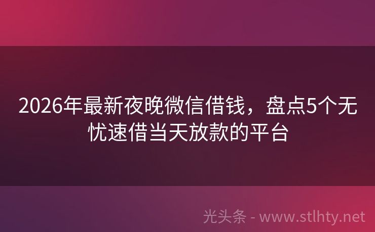 2026年最新夜晚微信借钱，盘点5个无忧速借当天放款的平台