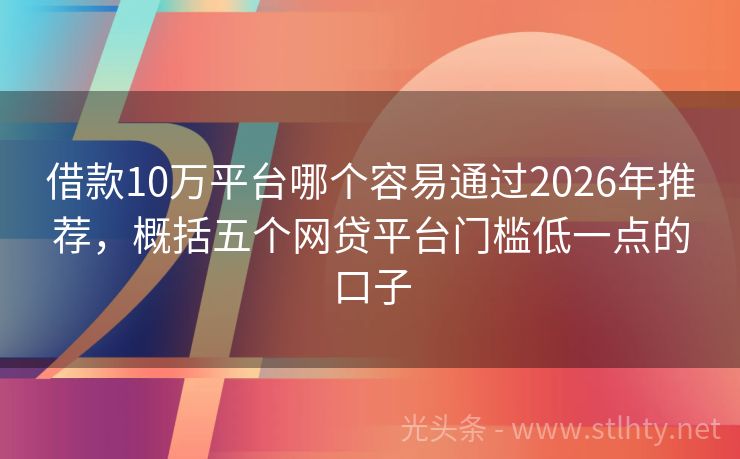 借款10万平台哪个容易通过2026年推荐，概括五个网贷平台门槛低一点的口子
