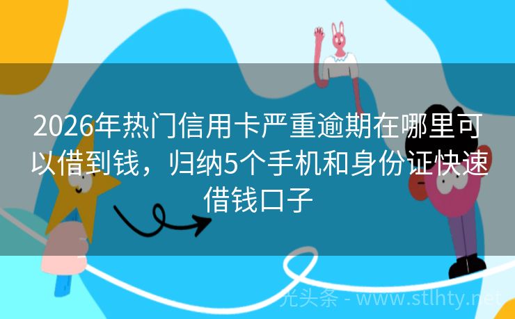 2026年热门信用卡严重逾期在哪里可以借到钱，归纳5个手机和身份证快速借钱口子