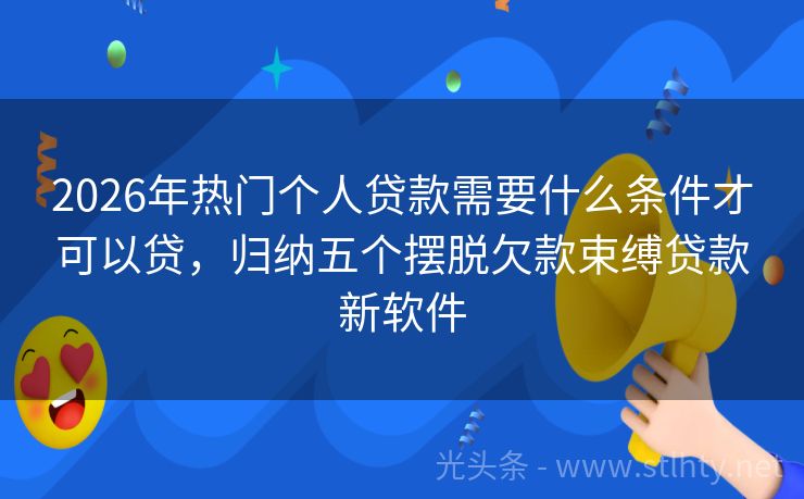 2026年热门个人贷款需要什么条件才可以贷，归纳五个摆脱欠款束缚贷款新软件