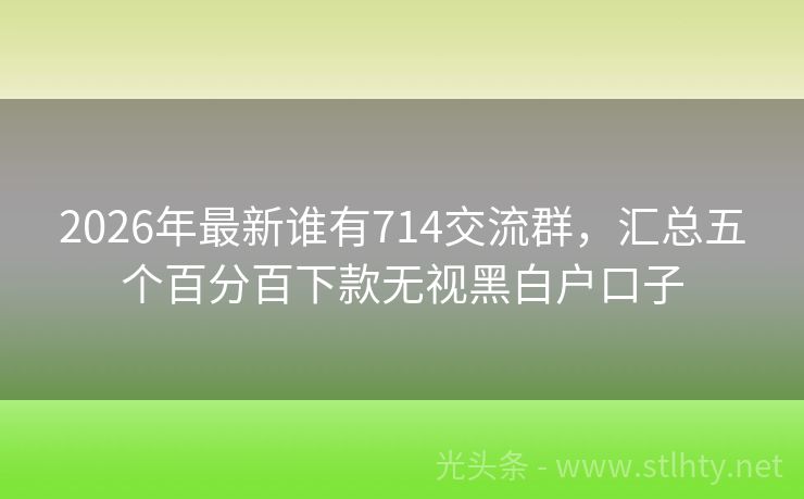 2026年最新谁有714交流群，汇总五个百分百下款无视黑白户口子