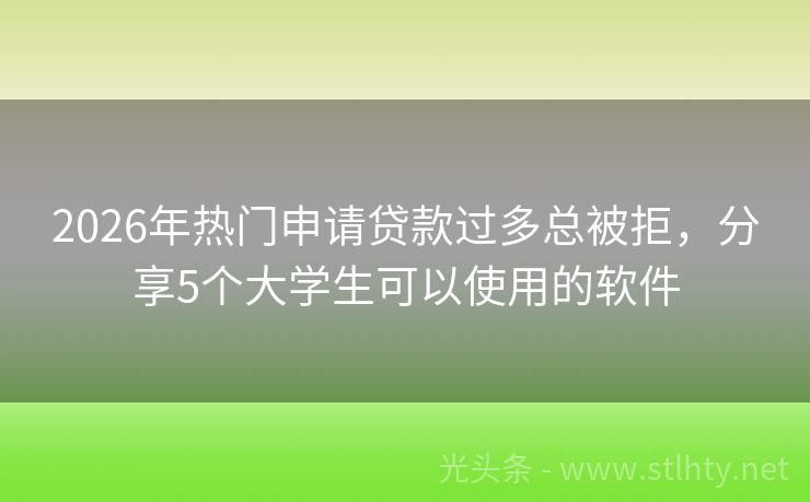 2026年热门申请贷款过多总被拒，分享5个大学生可以使用的软件