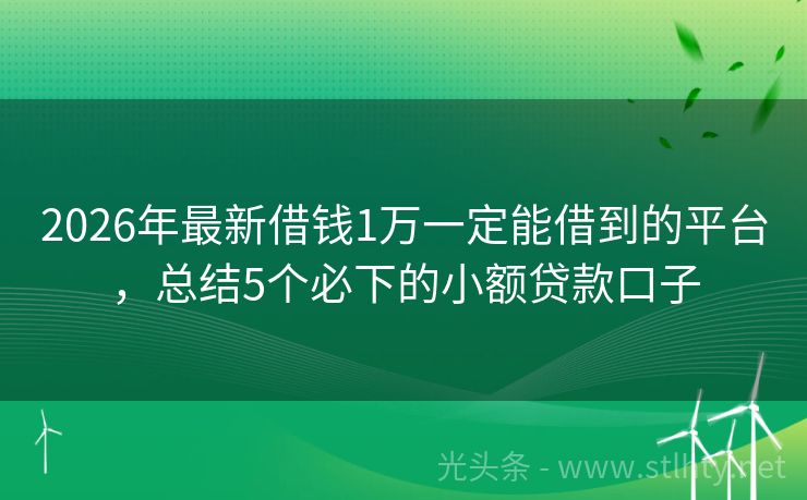 2026年最新借钱1万一定能借到的平台，总结5个必下的小额贷款口子