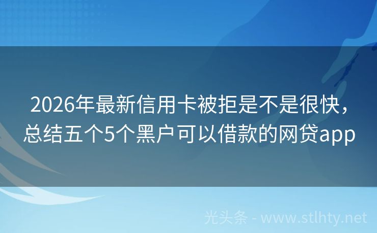 2026年最新信用卡被拒是不是很快，总结五个5个黑户可以借款的网贷app