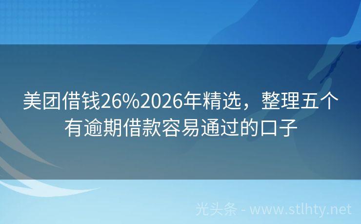 美团借钱26%2026年精选，整理五个有逾期借款容易通过的口子