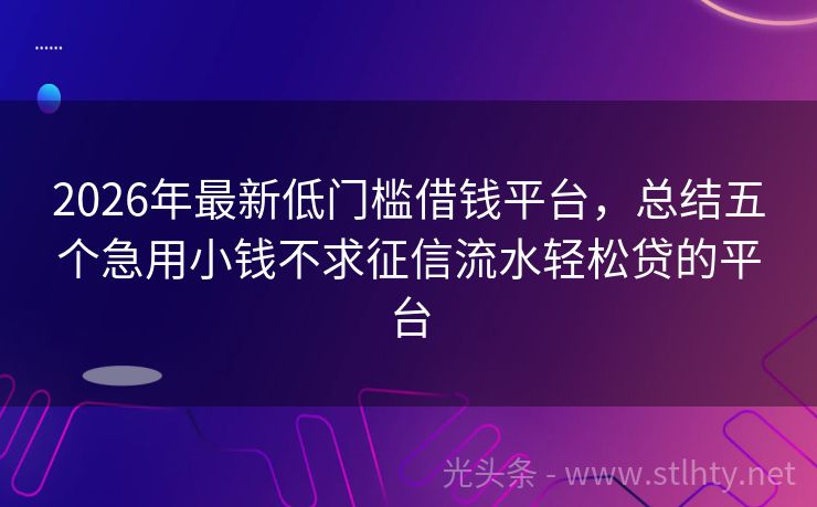 2026年最新低门槛借钱平台，总结五个急用小钱不求征信流水轻松贷的平台
