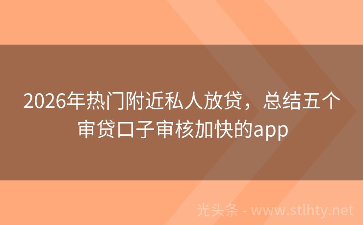 2026年热门附近私人放贷，总结五个审贷口子审核加快的app