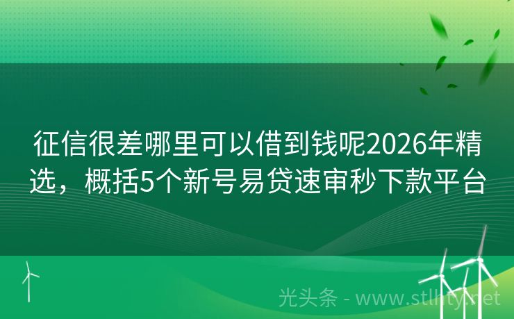 征信很差哪里可以借到钱呢2026年精选，概括5个新号易贷速审秒下款平台