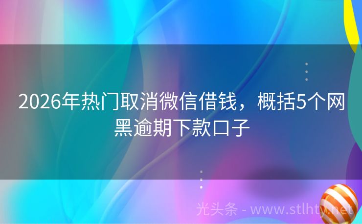2026年热门取消微信借钱，概括5个网黑逾期下款口子