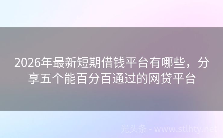 2026年最新短期借钱平台有哪些，分享五个能百分百通过的网贷平台