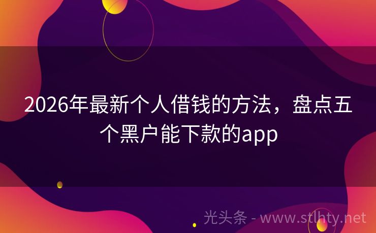 2026年最新个人借钱的方法，盘点五个黑户能下款的app