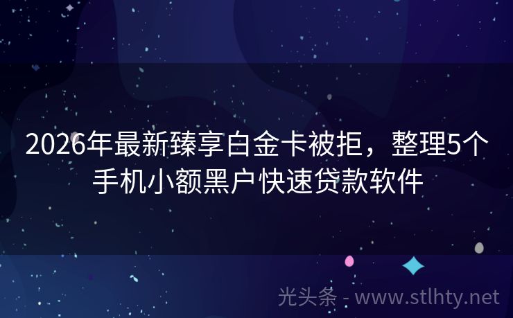 2026年最新臻享白金卡被拒，整理5个手机小额黑户快速贷款软件
