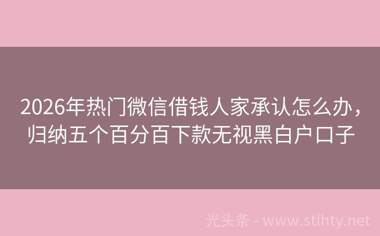 2026年热门微信借钱人家承认怎么办，归纳五个百分百下款无视黑白户口子