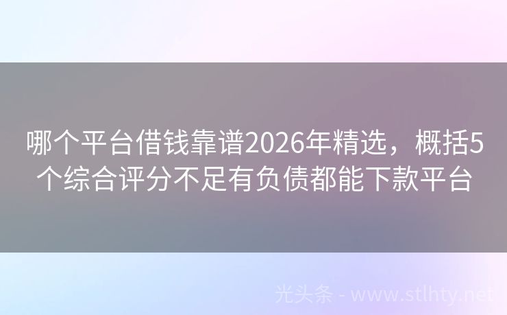 哪个平台借钱靠谱2026年精选，概括5个综合评分不足有负债都能下款平台
