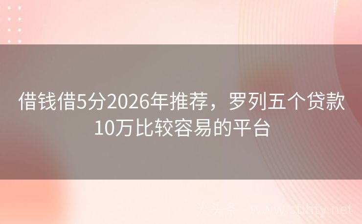 借钱借5分2026年推荐，罗列五个贷款10万比较容易的平台