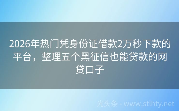 2026年热门凭身份证借款2万秒下款的平台，整理五个黑征信也能贷款的网贷口子