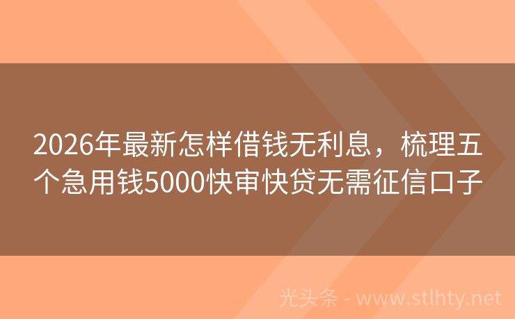 2026年最新怎样借钱无利息，梳理五个急用钱5000快审快贷无需征信口子