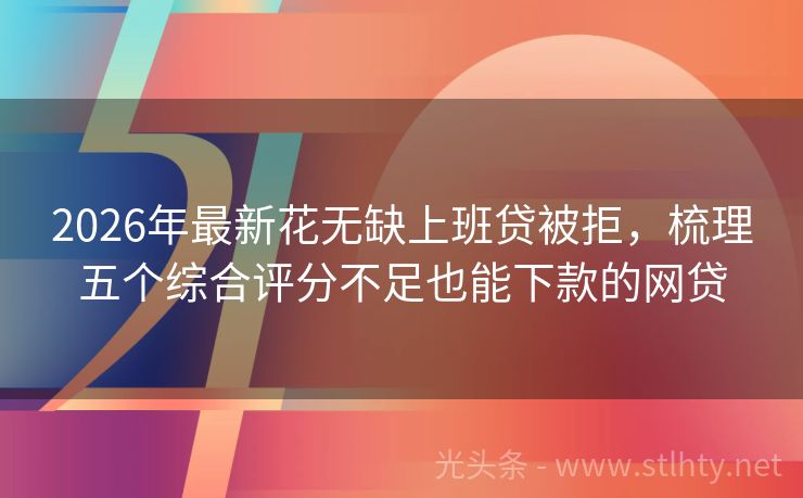2026年最新花无缺上班贷被拒，梳理五个综合评分不足也能下款的网贷