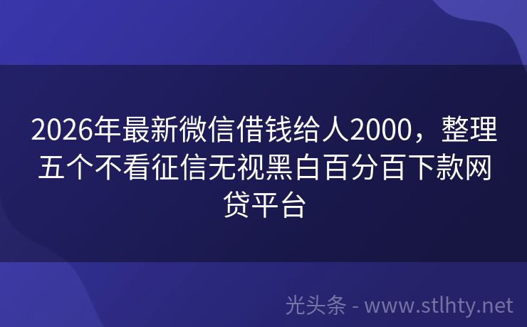 2026年最新微信借钱给人2000，整理五个不看征信无视黑白百分百下款网贷平台