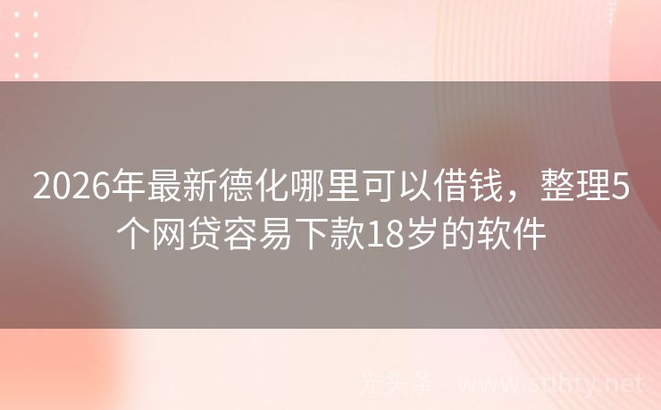 2026年最新德化哪里可以借钱，整理5个网贷容易下款18岁的软件