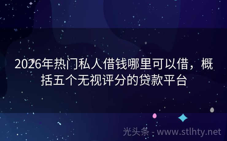 2026年热门私人借钱哪里可以借，概括五个无视评分的贷款平台