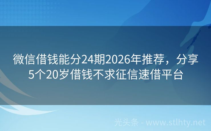 微信借钱能分24期2026年推荐，分享5个20岁借钱不求征信速借平台