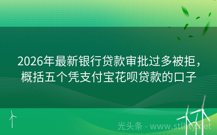 2026年最新银行贷款审批过多被拒，概括五个凭支付宝花呗贷款的口子