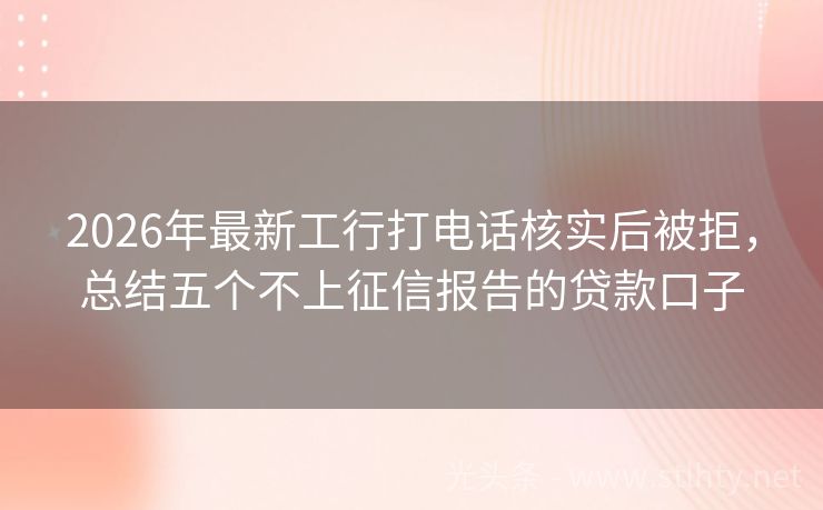 2026年最新工行打电话核实后被拒，总结五个不上征信报告的贷款口子