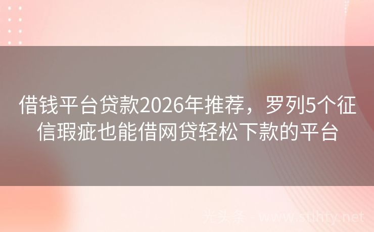 借钱平台贷款2026年推荐，罗列5个征信瑕疵也能借网贷轻松下款的平台