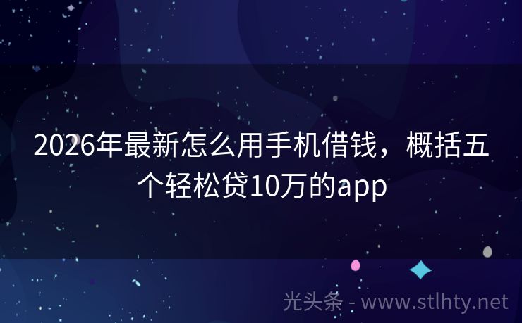 2026年最新怎么用手机借钱，概括五个轻松贷10万的app