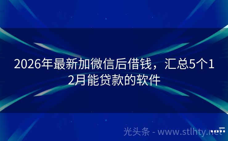 2026年最新加微信后借钱，汇总5个12月能贷款的软件